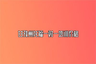 甘孜州托福一对一培训价格