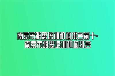 南京市雅思培训机构排名前十-南京市雅思培训机构排名