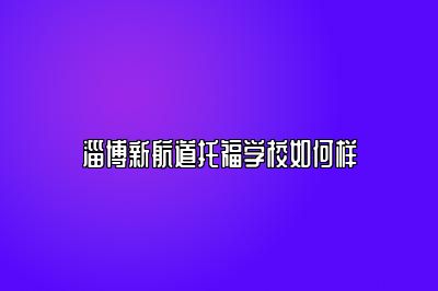 淄博新航道托福学校如何样