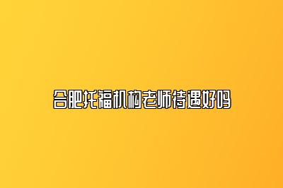 合肥托福机构老师待遇好吗