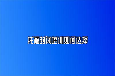 托福封闭培训如何选择