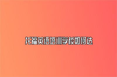 托福英语培训学校如何选