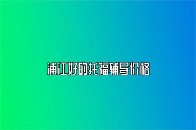 浦江好的托福辅导价格