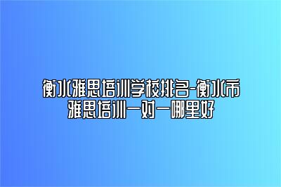 衡水雅思培训学校排名-衡水市雅思培训一对一哪里好