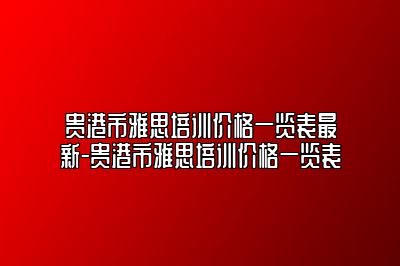 贵港市雅思培训价格一览表最新-贵港市雅思培训价格一览表