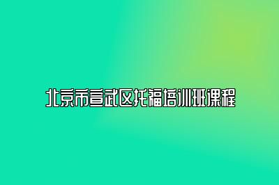 北京市宣武区托福培训班课程