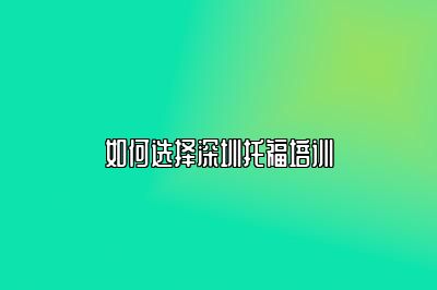 如何选择深圳托福培训