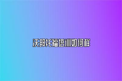 沃邦托福培训如何样