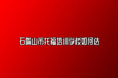 石嘴山市托福培训学校如何选