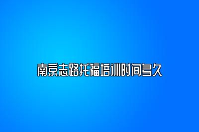 南京志路托福培训时间多久