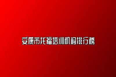 安康市托福培训机构排行榜