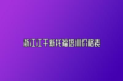 浙江江干新托福培训价格表