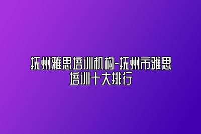 抚州雅思培训机构-抚州市雅思培训十大排行
