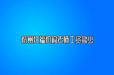 杭州托福机构老师工资多少
