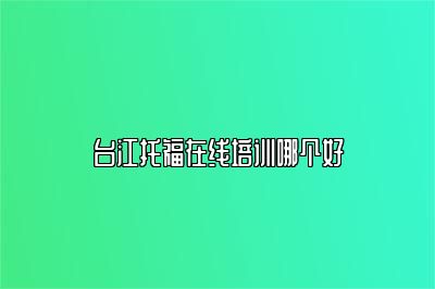 台江托福在线培训哪个好
