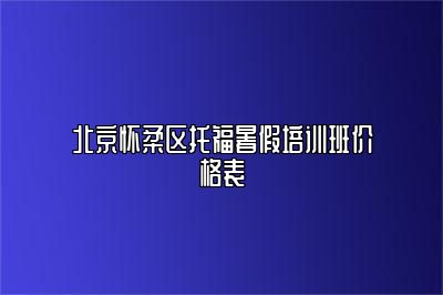 北京怀柔区托福暑假培训班价格表