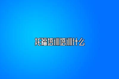 托福培训培训什么