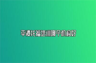 平潭托福培训哪个机构好