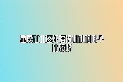 重庆江北区托福培训机构哪个比较好
