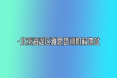 -北京海淀区雅思培训机构地址