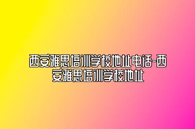 西安雅思培训学校地址电话-西安雅思培训学校地址