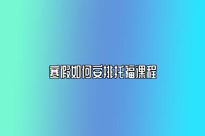 寒假如何安排托福课程