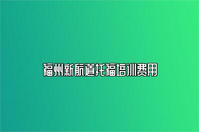 福州新航道托福培训费用
