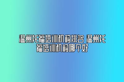 温州托福培训机构排名 温州托福培训机构哪个好