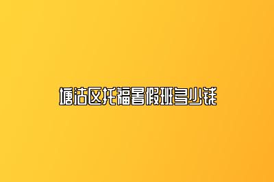 塘沽区托福暑假班多少钱