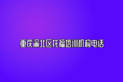 重庆渝北区托福培训机构电话