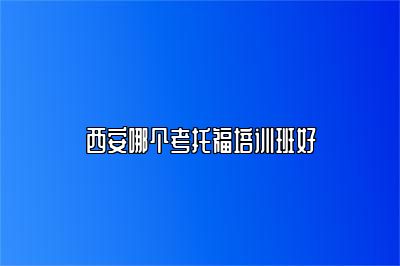 西安哪个考托福培训班好