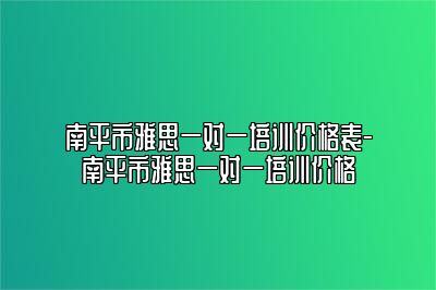 南平市雅思一对一培训价格表-南平市雅思一对一培训价格