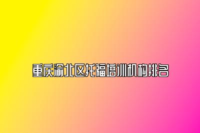 重庆渝北区托福培训机构排名