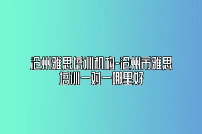 沧州雅思培训机构-沧州市雅思培训一对一哪里好