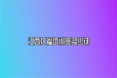 江西托福培训班多少钱