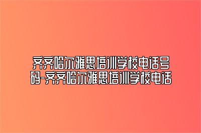 齐齐哈尔雅思培训学校电话号码-齐齐哈尔雅思培训学校电话