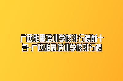 广西雅思培训学校排行榜前十名-广西雅思培训学校排行榜