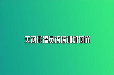 天河托福英语培训如何样