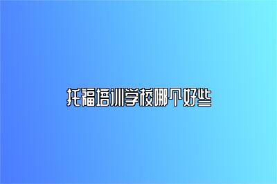 托福培训学校哪个好些