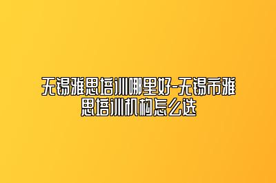 无锡雅思培训哪里好-无锡市雅思培训机构怎么选
