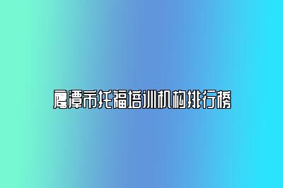 鹰潭市托福培训机构排行榜