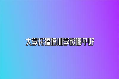 大学托福培训学校哪个好