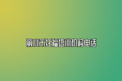 丽水市托福培训机构电话