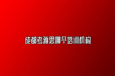 成都考雅思哪个培训机构