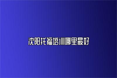沈阳托福培训哪里最好