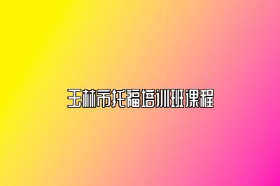 玉林市托福培训班课程