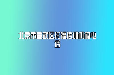 北京市宣武区托福培训机构电话