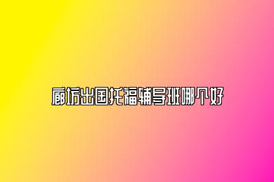 廊坊出国托福辅导班哪个好