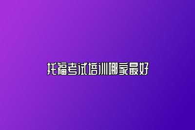 托福考试培训哪家最好