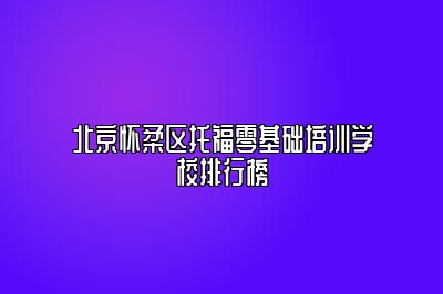 北京怀柔区托福零基础培训学校排行榜